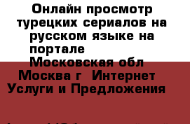 Онлайн просмотр турецких сериалов на русском языке на портале turkseries  - Московская обл., Москва г. Интернет » Услуги и Предложения   